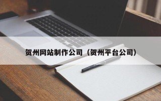 长春贺州网站制作公司（贺州平台公司）